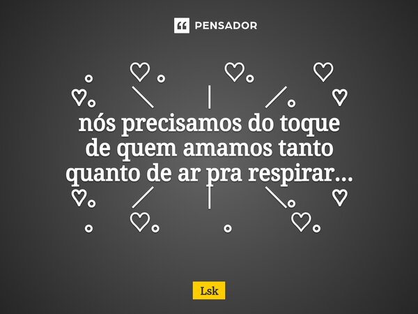 ⁠。　♡ 。　　♡。　　♡ ♡。　＼　　｜　　／。　♡ nós precisamos do toque de quem amamos tanto quanto de ar pra respirar... ♡。　／　　｜　　＼。　♡ 。　♡。 　　。　　♡。... Frase de lsk.