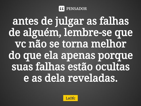 ⁠antes de julgar as falhas de alguém, lembre-se que vc não se torna melhor do que ela apenas porque suas falhas estão ocultas e as dela reveladas.... Frase de LsOfc.