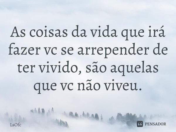 ⁠As coisas da vida que irá fazer vc se arrepender de ter vivido, são aquelas que vc não viveu.... Frase de LsOfc.