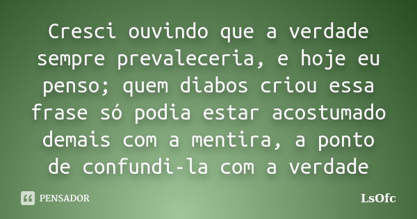 Cresci ouvindo que a verdade sempre prevaleceria, e hoje eu penso; quem diabos criou essa frase só podia estar acostumado demais com a mentira, a ponto de confu... Frase de LsOfc.