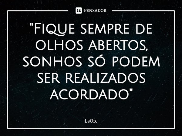"⁠Fique sempre de olhos abertos, sonhos só podem ser realizados acordado"... Frase de LsOfc.
