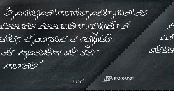 "O principal motivo pelo qual as pessoas associam religião á caráter, é porque a religião delas ás impedem de ser imorais"... Frase de LsOfc.