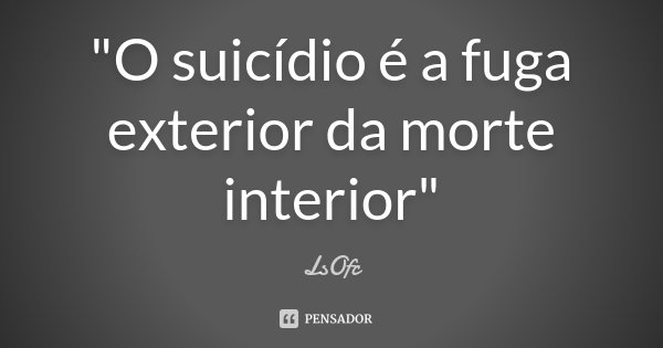 "O suicídio é a fuga exterior da morte interior"... Frase de LsOfc.