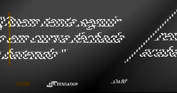 "Quem tenta seguir reto em curva fechada acaba batendo"... Frase de LsOfc.