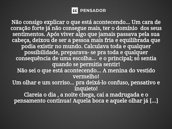 ⁠Não consigo explicar o que está acontecendo... Um cara de coração forte já não consegue mais, ter o domínio dos seus sentimentos. Após viver algo que jamais pa... Frase de lstfrasesepensamentos.