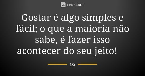 Gostar é algo simples e fácil; o que a maioria não sabe, é fazer isso acontecer do seu jeito!😉... Frase de LSt.