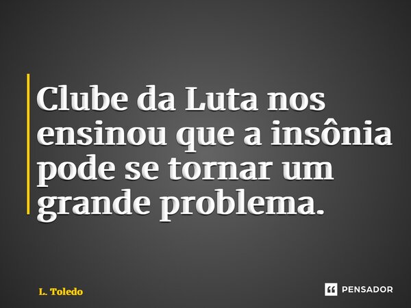 ⁠Clube da Luta nos ensinou que a insônia pode se tornar um grande problema.... Frase de L. Toledo.