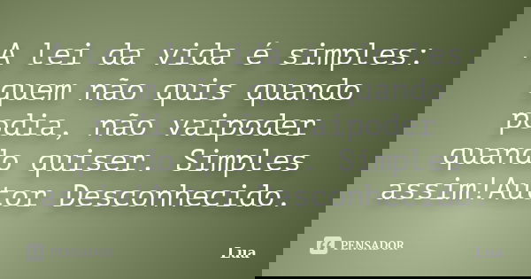 A lei da vida é simples: quem não quis quando podia, não vaipoder quando quiser. Simples assim!Autor Desconhecido.... Frase de lua.