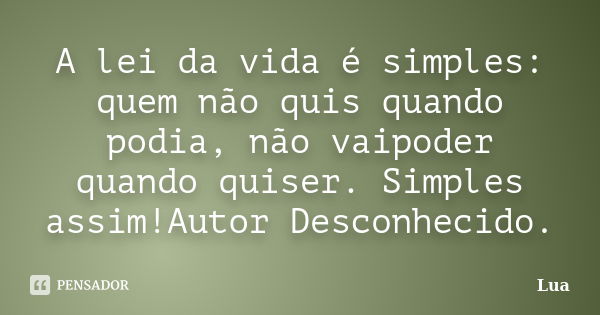 A lei da vida é simples: quem não quis quando podia, não vaipoder quando quiser. Simples assim!Autor Desconhecido.... Frase de lua.