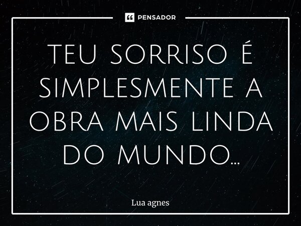 ⁠teu sorriso é simplesmente a obra mais linda do mundo…... Frase de Lua agnes.