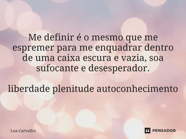 ⁠Me definir é o mesmo que me espremer para me enquadrar dentro de uma caixa escura e vazia, soa sufocante e desesperador. liberdade plenitude autoconhecimento... Frase de Lua Carvalho.