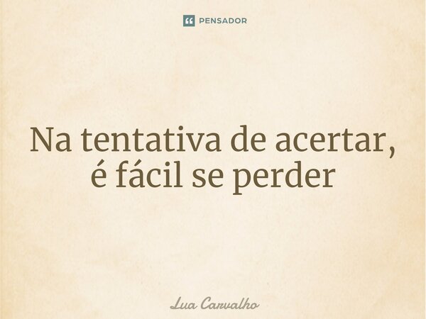 ⁠Na tentativa de acertar, é fácil se perder... Frase de Lua Carvalho.