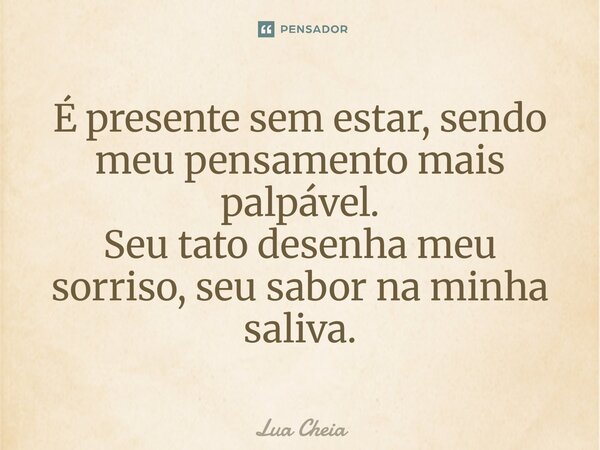 É presente sem estar, sendo meu pensamento mais palpável⁠. Seu tato desenha meu sorriso, seu sabor na minha saliva.... Frase de Lua Cheia.