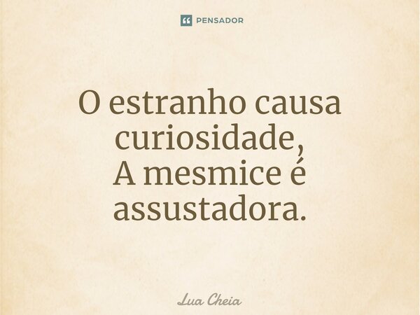 ⁠O estranho causa curiosidade, A mesmice é assustadora.... Frase de Lua Cheia.