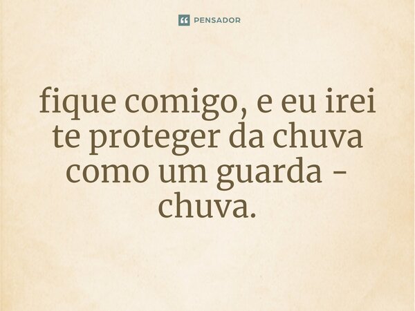 ⁠fique comigo, e eu irei te proteger da chuva como um guarda - chuva.... Frase de Luadesvaneios.