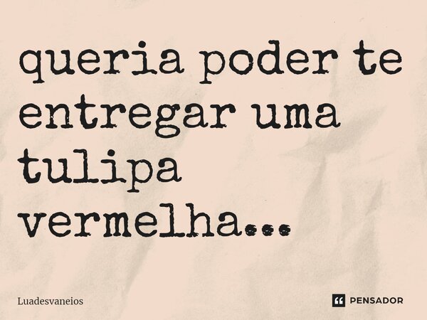 queria poder te entregar uma tulipa vermelha...⁠... Frase de Luadesvaneios.