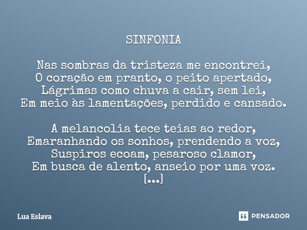 ⁠SINFONIA Nas sombras da tristeza me encontrei, O coração em pranto, o peito apertado, Lágrimas como chuva a cair, sem lei, Em meio às lamentações, perdido e ca... Frase de Lua Eslava.