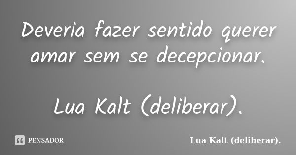 Deveria fazer sentido querer amar sem se decepcionar. Lua Kalt (deliberar).... Frase de Lua Kalt (deliberar)..