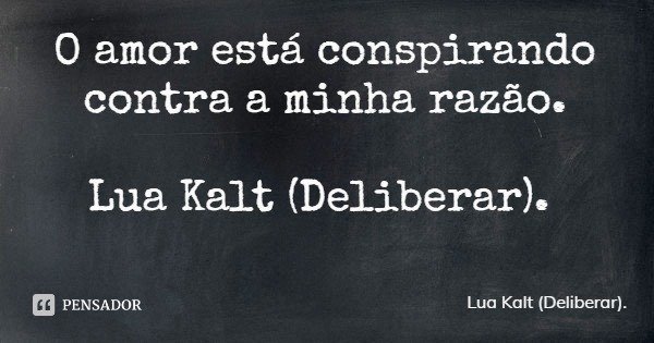 O amor está conspirando contra a minha razão. Lua Kalt (Deliberar).... Frase de Lua Kalt (Deliberar)..