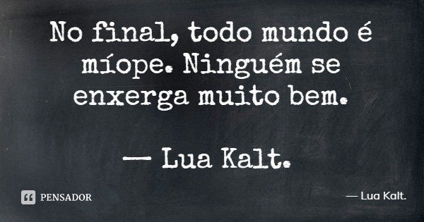 No final, todo mundo é míope. Ninguém se enxerga muito bem. — Lua Kalt.... Frase de Lua Kalt..