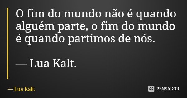 O fim do mundo não é quando alguém parte, o fim do mundo é quando partimos de nós. — Lua Kalt.... Frase de Lua Kalt..