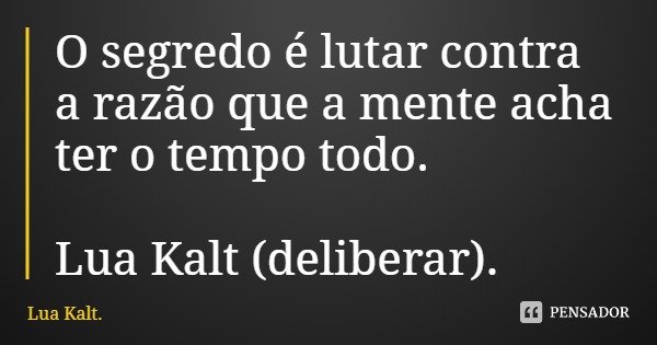 O segredo é lutar contra a razão que a mente acha ter o tempo todo. Lua Kalt (deliberar).... Frase de Lua Kalt..