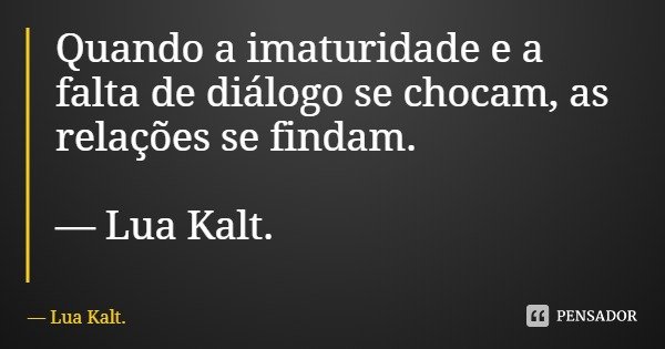 Quando a imaturidade e a falta de diálogo se chocam, as relações se findam. — Lua Kalt.... Frase de Lua Kalt..