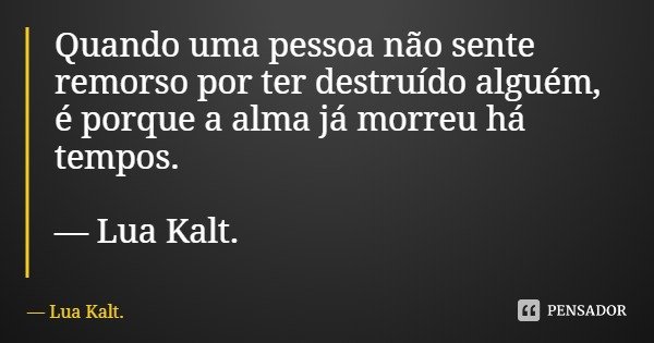 Quando uma pessoa não sente remorso por ter destruído alguém, é porque a alma já morreu há tempos. — Lua Kalt.... Frase de Lua Kalt..