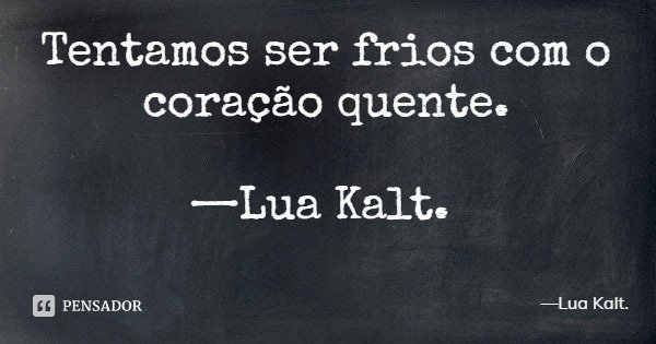 Tentamos ser frios com o coração quente. —Lua Kalt.... Frase de Lua Kalt..