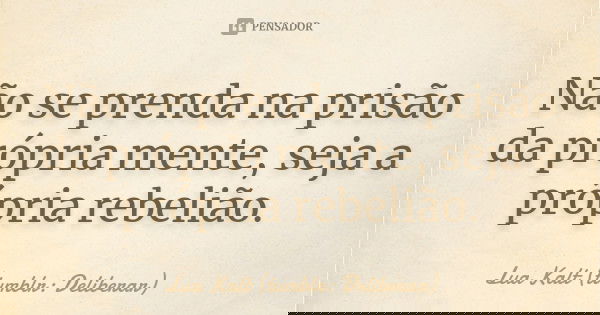 Não se prenda na prisão da própria mente, seja a própria rebelião.... Frase de Lua Kalt (tumblr: Deliberar).