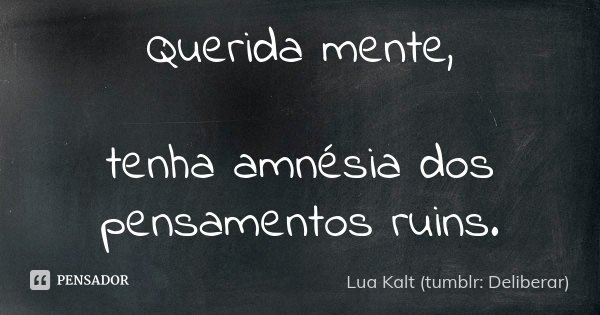 Querida mente, tenha amnésia dos pensamentos ruins.... Frase de Lua Kalt (tumblr: Deliberar).