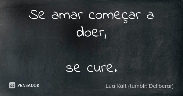 Se amar começar a doer, se cure.... Frase de Lua Kalt (tumblr: Deliberar).