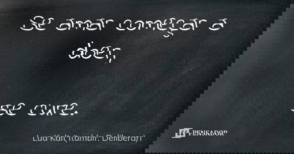 Se amar começar a doer, se cure.... Frase de Lua Kalt (tumblr: Deliberar).
