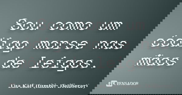 Sou como um código morse nas mãos de leigos.... Frase de Lua Kalt (tumblr: Deliberar).