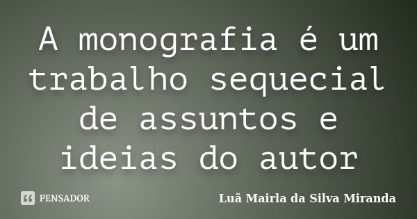 A monografia é um trabalho sequecial de assuntos e ideias do autor... Frase de Luã Mairla da Silva Miranda.