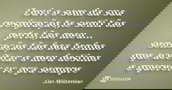 Ouvi o som da sua respiração,te senti tão perto,tão meu... sensação tão boa tenho que aceitar o meu destino e querer vc pra sempre... Frase de Lua Misteriosa.