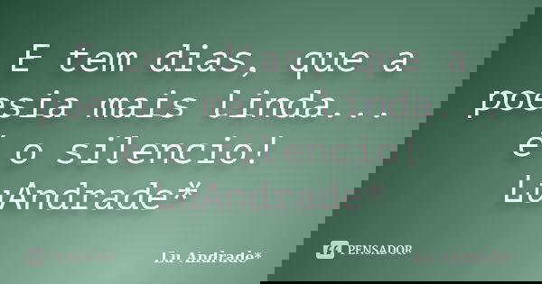 E tem dias, que a poesia mais linda... é o silencio! LuAndrade*... Frase de Lu Andrade*.