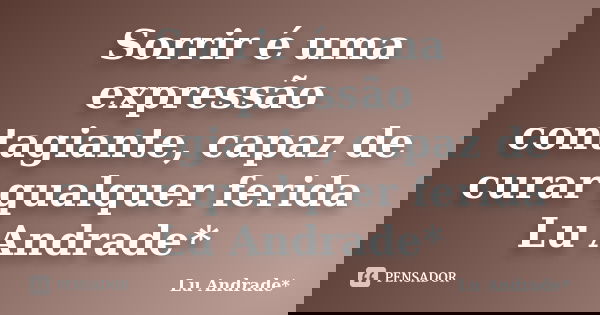 Sorrir é uma expressão contagiante, capaz de curar qualquer ferida Lu Andrade*... Frase de Lu Andrade*.