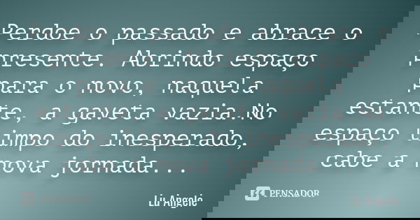 Perdoe o passado e abrace o presente. Abrindo espaço para o novo, naquela estante, a gaveta vazia.No espaço limpo do inesperado, cabe a nova jornada...... Frase de Lu Angele.