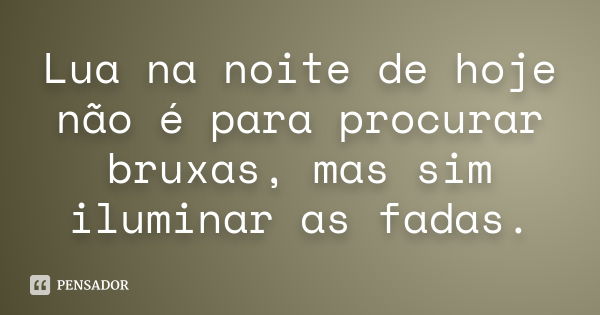 Lua na noite de hoje não é para procurar bruxas, mas sim iluminar as fadas.