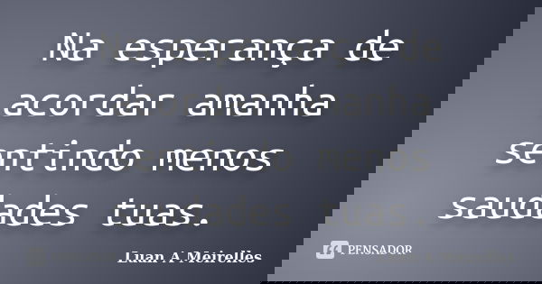 Na esperança de acordar amanha sentindo menos saudades tuas.... Frase de Luan A Meirelles.