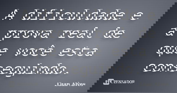 A dificuldade e a prova real de que você esta conseguindo.... Frase de Luan Alves.
