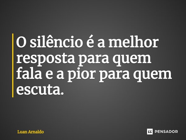 ⁠O silêncio é a melhor resposta para quem fala e a pior para quem escuta.... Frase de Luan Arnaldo.