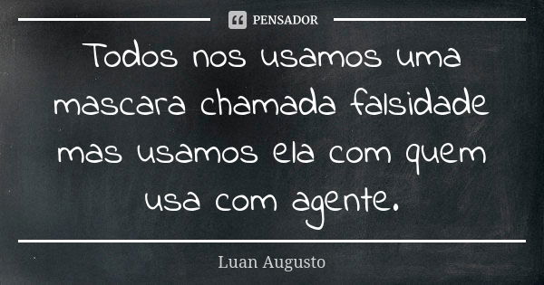 Todos nos usamos uma mascara chamada falsidade mas usamos ela com quem usa com agente.... Frase de Luan Augusto.