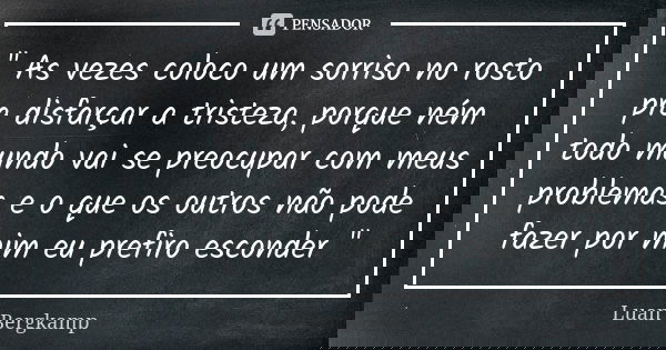 " As vezes coloco um sorriso no rosto pra disfarçar a tristeza, porque ném todo mundo vai se preocupar com meus problemas e o que os outros não pode fazer ... Frase de Luan Bergkamp.