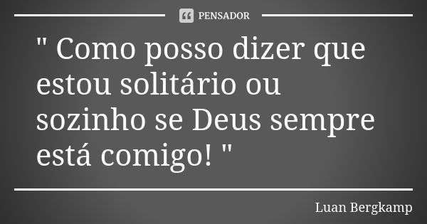 " Como posso dizer que estou solitário ou sozinho se Deus sempre está comigo! "... Frase de Luan Bergkamp.