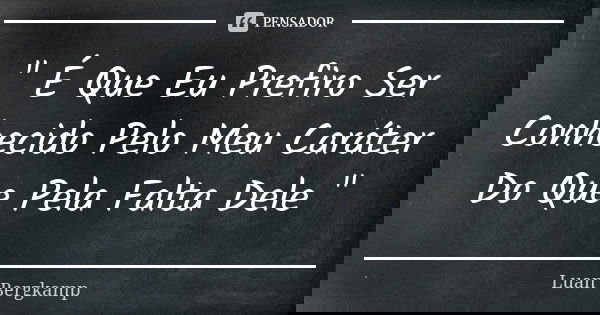 " É Que Eu Prefiro Ser Conhecido Pelo Meu Caráter Do Que Pela Falta Dele "... Frase de Luan Bergkamp.
