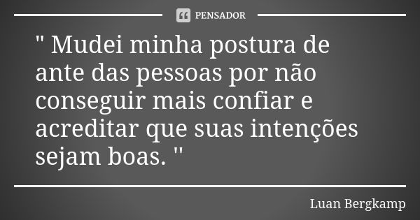 " Mudei minha postura de ante das pessoas por não conseguir mais confiar e acreditar que suas intenções sejam boas. ''... Frase de Luan Bergkamp.