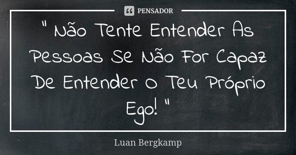 " Não Tente Entender As Pessoas Se Não For Capaz De Entender O Teu Próprio Ego! "... Frase de Luan Bergkamp.