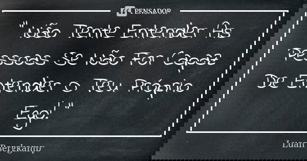 " Não Tente Entender As Pessoas Se Não For Capaz De Entender O Teu Próprio Ego! "... Frase de Luan Bergkamp.